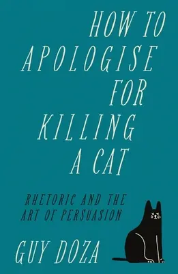 Wie man sich für das Töten einer Katze entschuldigt: Rhetorik und die Kunst der Überredung - How to Apologise for Killing a Cat: Rhetoric and the Art of Persuasion