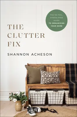 The Clutter Fix: Der stressfreie Leitfaden zum Organisieren Ihres Zuhauses - The Clutter Fix: The No-Fail, Stress-Free Guide to Organizing Your Home