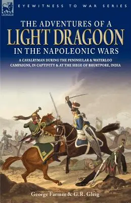 Die Abenteuer eines leichten Dragoners in den napoleonischen Kriegen - Ein Kavallerist während der Feldzüge auf der Halbinsel und in Waterloo, in Gefangenschaft und bei der Belagerung von Bhu - The Adventures of a Light Dragoon in the Napoleonic Wars - A Cavalryman During the Peninsular & Waterloo Campaigns, in Captivity & at the Siege of Bhu