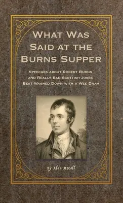 Was beim Burns Supper gesagt wurde: Reden über Robert Burns und wirklich schlechte schottische Witze, die am besten mit einem Wee Dram heruntergespült werden - What Was Said at the Burns Supper: Speeches about Robert Burns and Really Bad Scottish Jokes Best Washed Down with a Wee Dram