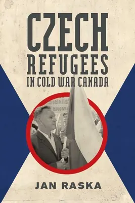 Tschechische Flüchtlinge im Kanada des Kalten Krieges: 1945-1989 - Czech Refugees in Cold War Canada: 1945-1989