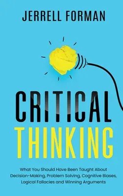 Kritisches Denken: Was man Ihnen über Entscheidungsfindung, Problemlösung, kognitive Voreingenommenheit, logische Irrtümer und Gewinnchancen hätte beibringen müssen - Critical Thinking: What You Should Have Been Taught About Decision-Making, Problem Solving, Cognitive Biases, Logical Fallacies and Winni