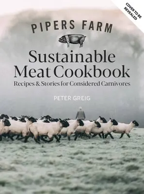 Pipers Farm - Kochbuch für nachhaltiges Fleisch: Rezepte und Weisheiten für bewusste Fleischfresser - Pipers Farm Sustainable Meat Cookbook: Recipes & Wisdom for Considered Carnivores