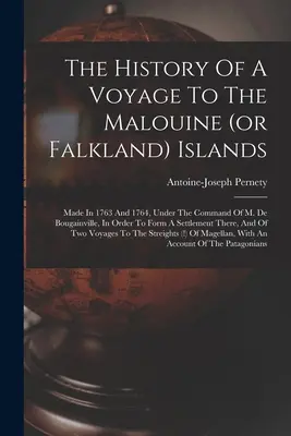 Die Geschichte einer Reise zu den Malouine (oder Falkland) Inseln: Made In 1763 and 1764, Under The Command Of M. De Bougainville, In Order To Form A Settlement - The History Of A Voyage To The Malouine (or Falkland) Islands: Made In 1763 And 1764, Under The Command Of M. De Bougainville, In Order To Form A Sett