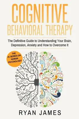 Kognitive Verhaltenstherapie: Der endgültige Leitfaden zum Verständnis Ihres Gehirns, Depression, Angst und wie man sie überwindet (Kognitive Verhaltenstherapie - Cognitive Behavioral Therapy: The Definitive Guide to Understanding Your Brain, Depression, Anxiety and How to Overcome It (Cognitive Behavioral The