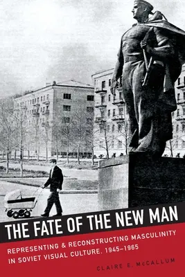 Das Schicksal des neuen Mannes: Repräsentation und Rekonstruktion von Männlichkeit in der sowjetischen visuellen Kultur, 1945-1965 - The Fate of the New Man: Representing and Reconstructing Masculinity in Soviet Visual Culture, 1945-1965