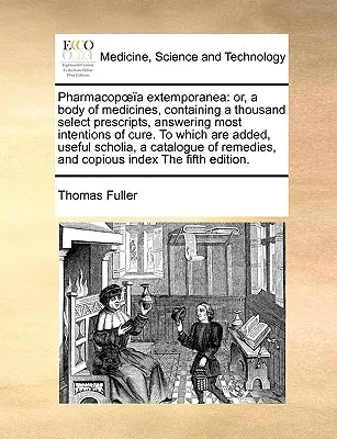 Pharmacopoea extemporanea: or, a body of medicines, containing a thousand select prescripts, answering most intentions of cure. Zu denen hinzugefügt sind - Pharmacopoea extemporanea: or, a body of medicines, containing a thousand select prescripts, answering most intentions of cure. To which are adde