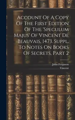 Account Of A Copy Of The First Edition Of The 'speculum Majus' Of Vincent De Beauvais, 1473. Suppl. Zu den Anmerkungen über Bücher der Geheimnisse, Teil 2 - Account Of A Copy Of The First Edition Of The 'speculum Majus' Of Vincent De Beauvais, 1473. Suppl. To Notes On Books Of Secrets, Part 2