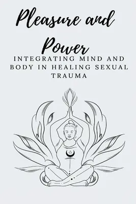 Lust und Macht Integration von Geist und Körper bei der Heilung sexueller Traumata - Pleasure and Power Integrating Mind and Body in Healing Sexual Trauma