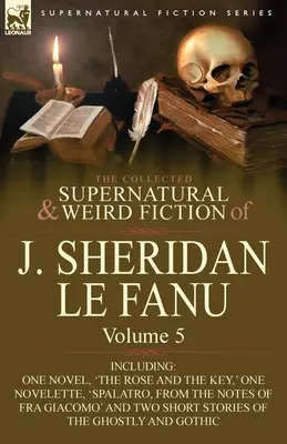 Gesammelte übernatürliche und unheimliche Belletristik von J. Sheridan Le Fanu: Band 5-einschließlich eines Romans, 'The Rose and the Key', einer Novelle, 'Spalatro, - The Collected Supernatural and Weird Fiction of J. Sheridan Le Fanu: Volume 5-Including One Novel, 'The Rose and the Key, ' One Novelette, 'Spalatro,