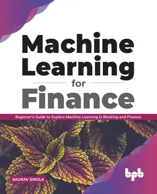 Maschinelles Lernen für das Finanzwesen: Einsteigerhandbuch zum maschinellen Lernen im Bank- und Finanzwesen - Machine Learning for Finance: Beginner's Guide to Explore Machine Learning in Banking and Finance