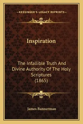 Die Inspiration: Die unfehlbare Wahrheit und göttliche Autorität der Heiligen Schrift (1865) - Inspiration: The Infallible Truth And Divine Authority Of The Holy Scriptures (1865)