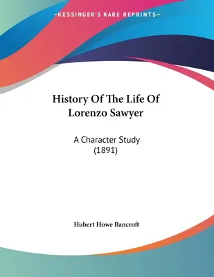 Geschichte des Lebens von Lorenzo Sawyer: Eine Charakterstudie (1891) - History Of The Life Of Lorenzo Sawyer: A Character Study (1891)