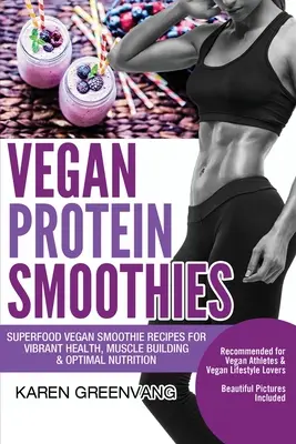 Vegane Protein-Smoothies: Vegane Superfood-Smoothie-Rezepte für vibrierende Gesundheit, Muskelaufbau und optimale Ernährung - Vegan Protein Smoothies: Superfood Vegan Smoothie Recipes for Vibrant Health, Muscle Building & Optimal Nutrition