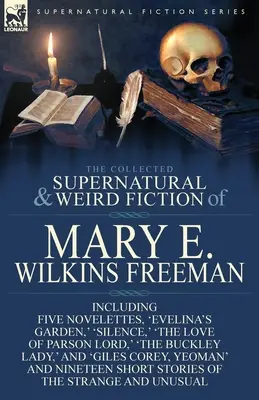 Die gesammelte übernatürliche und unheimliche Belletristik von Mary E. Wilkins Freeman: Fünf Novellen, 'Evelinas Garten', 'Die Stille', 'Die Liebe von Parson Lord', ' - The Collected Supernatural and Weird Fiction of Mary E. Wilkins Freeman: Five Novelettes, 'Evelina's Garden, ' 'Silence, ' 'The Love of Parson Lord, '