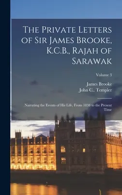 Die privaten Briefe von Sir James Brooke, K.C.B., Rajah von Sarawak: Über die Ereignisse seines Lebens von 1838 bis zur Gegenwart; Band 3 - The Private Letters of Sir James Brooke, K.C.B., Rajah of Sarawak: Narrating the Events of His Life, From 1838 to the Present Time; Volume 3