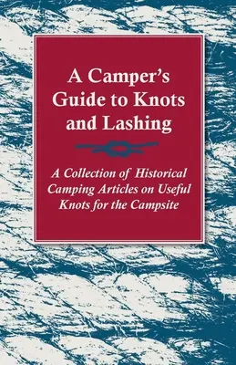 A Camper's Guide to Knots and Lashing - Eine Sammlung von historischen Campingartikeln über nützliche Knoten für den Campingplatz - A Camper's Guide to Knots and Lashing - A Collection of Historical Camping Articles on Useful Knots for the Campsite