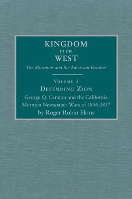 Zion verteidigen, Band 5: George Q. Cannon und die kalifornischen Mormonen-Zeitungskriege von 1856-1857 - Defending Zion, Volume 5: George Q. Cannon and the California Mormon Newspaper Wars of 1856-1857