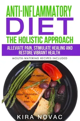 Entzündungshemmende Ernährung: Die ganzheitliche Herangehensweise: Schmerzen lindern, die Heilung anregen und die Gesundheit wiederherstellen - Anti-Inflammatory Diet: The Holistic Approach: Alleviate Pain, Stimulate Healing and Restore Vibrant Health
