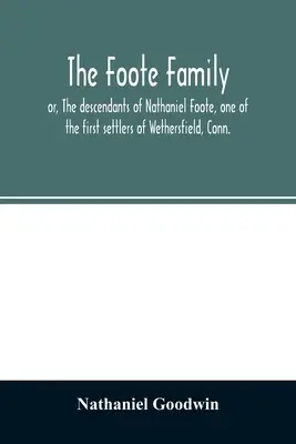 Die Familie Foote: oder: Die Nachkommen von Nathaniel Foote, einem der ersten Siedler von Wethersfield, Conn. mit genealogischen Notizen von P - The Foote family: or, The descendants of Nathaniel Foote, one of the first settlers of Wethersfield, Conn., with genealogical notes of P