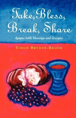 Nehmen, segnen, brechen, teilen: Agape, Tischsegen und andere Liturgien für kleine Gruppen - Take, Bless, Break, Share: Agapes, Table Blessings and Other Small Group Liturgies