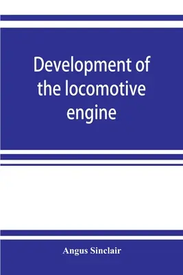 Die Entwicklung der Lokomotive; eine Geschichte der Entwicklung der Lokomotive von ihrer elementarsten Form an, die die allmählichen Schritte in Richtung auf die - Development of the locomotive engine; a history of the growth of the locomotive from its most elementary form, showing the gradual steps made toward t