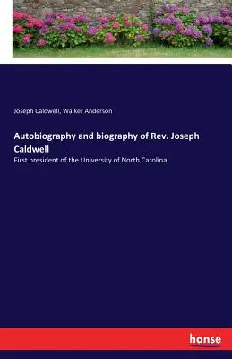 Autobiographie und Biographie von Rev. Joseph Caldwell: Erster Präsident der Universität von North Carolina - Autobiography and biography of Rev. Joseph Caldwell: First president of the University of North Carolina