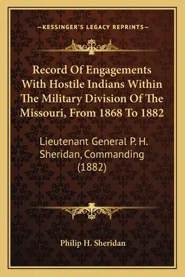 Aufzeichnung der Gefechte mit feindlichen Indianern innerhalb der Militärdivision des Missouri, von 1868 bis 1882: Generalleutnant P. H. Sheridan, Kommando - Record Of Engagements With Hostile Indians Within The Military Division Of The Missouri, From 1868 To 1882: Lieutenant General P. H. Sheridan, Command