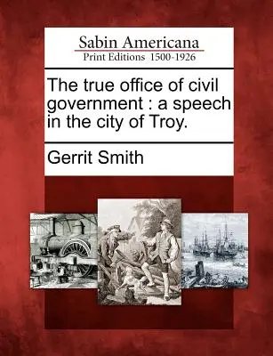 Das wahre Amt der Zivilregierung: Eine Rede in der Stadt Troy. - The True Office of Civil Government: A Speech in the City of Troy.