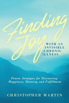 Freude finden mit einer unsichtbaren chronischen Krankheit: Bewährte Strategien zur Entdeckung von Glück, Sinn und Erfüllung - Finding Joy with an Invisible Chronic Illness: Proven Strategies for Discovering Happiness, Meaning, and Fulfillment