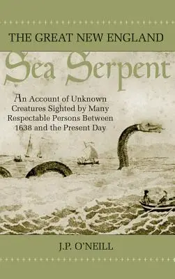 Die große Seeschlange von Neuengland: Ein Bericht über unbekannte Kreaturen, die von vielen angesehenen Personen zwischen 1638 und heute gesichtet wurden - The Great New England Sea Serpent: An Account of Unknown Creatures Sighted by Many Respectable Persons Between 1638 and the Present Day