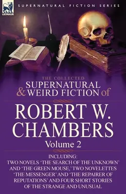 Die gesammelten übernatürlichen und unheimlichen Romane von Robert W. Chambers: Volume 2-Including Two Novels 'The Search of the Unknown' and 'The Green Mouse, ' - The Collected Supernatural and Weird Fiction of Robert W. Chambers: Volume 2-Including Two Novels 'The Search of the Unknown' and 'The Green Mouse, '