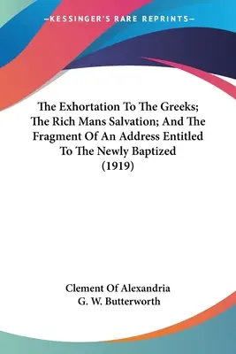 Die Ermahnung an die Griechen; Die Rettung des reichen Mannes; Und das Fragment einer Ansprache mit dem Titel An die Neugetauften (1919) - The Exhortation To The Greeks; The Rich Mans Salvation; And The Fragment Of An Address Entitled To The Newly Baptized (1919)