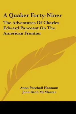 Ein Quäker mit neunundvierzig Jahren: Die Abenteuer von Charles Edward Pancoast an der amerikanischen Grenze - A Quaker Forty-Niner: The Adventures Of Charles Edward Pancoast On The American Frontier