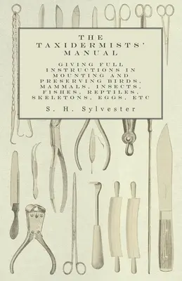 Das Handbuch für Präparatoren - Ausführliche Anleitungen für die Montage und Konservierung von Vögeln, Säugetieren, Insekten, Fischen, Reptilien, Skeletten, Eiern usw. - The Taxidermists' Manual - Giving Full Instructions in Mounting and Preserving Birds, Mammals, Insects, Fishes, Reptiles, Skeletons, Eggs, Etc