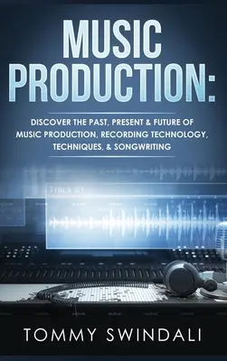 Musikproduktion: Entdecken Sie die Vergangenheit, Gegenwart und Zukunft der Musikproduktion, Aufnahmetechnik, Techniken und Songwriting - Music Production: Discover The Past, Present & Future of Music Production, Recording Technology, Techniques, & Songwriting