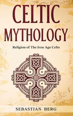 Keltische Mythologie: Die Religion der Kelten aus der Eisenzeit - Celtic Mythology: Religion of The Iron Age Celts