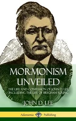 Das Mormonentum enthüllt: Das Leben und Bekenntnis von John D. Lee, einschließlich des Lebens von Brigham Young (Hardcover) - Mormonism Unveiled: The Life and Confession of John D. Lee, Including the Life of Brigham Young (Hardcover)