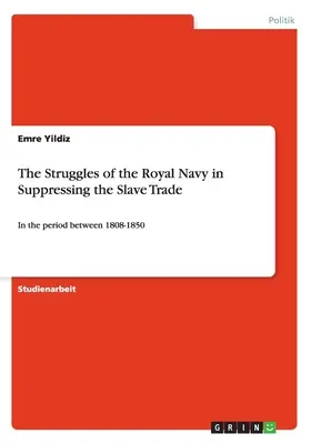 Die Kämpfe der Royal Navy bei der Unterdrückung des Sklavenhandels: In der Zeit zwischen 1808-1850 - The Struggles of the Royal Navy in Suppressing the Slave Trade: In the period between 1808-1850