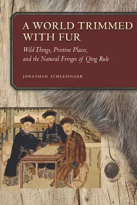 Eine mit Pelz besetzte Welt: Wilde Dinge, unberührte Orte und die natürlichen Ränder der Qing-Herrschaft - A World Trimmed with Fur: Wild Things, Pristine Places, and the Natural Fringes of Qing Rule
