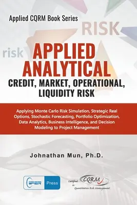 Angewandte Analytik - Kredit-, Markt-, Betriebs- und Liquiditätsrisiko: Anwendung der Monte-Carlo-Risikosimulation, strategische Realoptionen, stochastische Prognosen - Applied Analytics - Credit, Market, Operational, and Liquidity Risk: Applying Monte Carlo Risk Simulation, Strategic Real Options, Stochastic Forecast