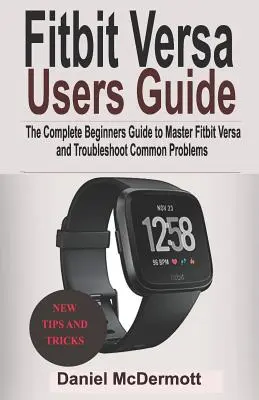 Fitbit Versa Benutzerhandbuch: Der komplette Leitfaden für Einsteiger, um Fitbit Blaze, Surge, Versa, Iconic zu meistern und häufige Probleme zu beheben - Fitbit Versa Users Guide: The Complete Beginners Guide to Master Fitbit Blaze, Surge, Versa, Iconic and Troubleshoot Common Problems