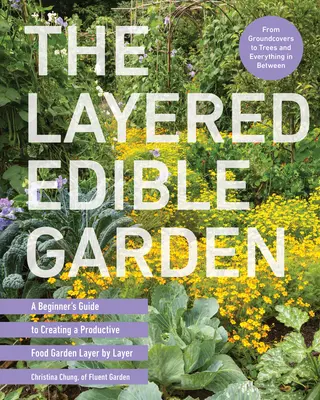 Der schichtweise essbare Garten: Eine Anleitung für Anfänger zum Anlegen eines produktiven Gemüsegartens, Schicht für Schicht - The Layered Edible Garden: A Beginner's Guide to Creating a Productive Food Garden Layer by Layer