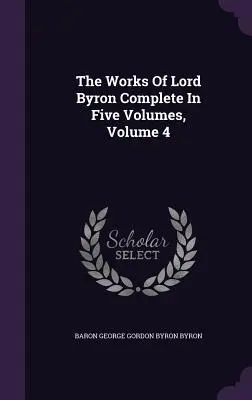 Die Werke von Lord Byron, vollständig in fünf Bänden, Band 4 - The Works Of Lord Byron Complete In Five Volumes, Volume 4