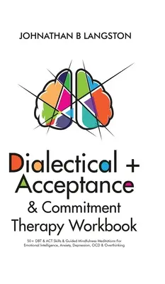 Dialektische + Akzeptanz & Commitment Therapie Arbeitsbuch: 50+ DBT- & ACT-Fähigkeiten & geführte Achtsamkeitsmeditationen für emotionale Intelligenz, Angst, Abhängigkeit - Dialectical + Acceptance & Commitment Therapy Workbook: 50+ DBT & ACT Skills & Guided Mindfulness Meditations For Emotional Intelligence, Anxiety, Dep