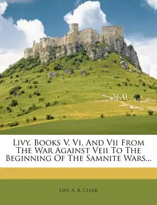 Livy, Bücher V, VI und VII vom Krieg gegen Veii bis zum Beginn der Samnitenkriege... - Livy, Books V, VI, and VII from the War Against Veii to the Beginning of the Samnite Wars...