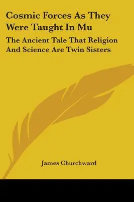 Die kosmischen Kräfte, wie sie in Mu gelehrt wurden: Das uralte Märchen, dass Religion und Wissenschaft Zwillingsschwestern sind - Cosmic Forces As They Were Taught In Mu: The Ancient Tale That Religion And Science Are Twin Sisters