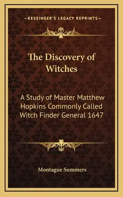 Die Entdeckung der Hexen: Eine Studie über Meister Matthew Hopkins, gemeinhin als Hexenfinder bezeichnet, General 1647 - The Discovery of Witches: A Study of Master Matthew Hopkins Commonly Called Witch Finder General 1647