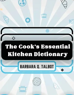 The Cook's Essential Kitchen Dictionary: Das Wörterbuch der Kochkunst - The Cook's Essential Kitchen Dictionary: The Dictionary of Cookery