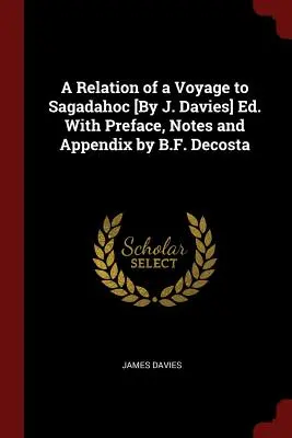 Ein Bericht über eine Reise nach Sagadahoc [von J. Davies] Ed. Mit Vorwort, Anmerkungen und Anhang von B.F. Decosta - A Relation of a Voyage to Sagadahoc [By J. Davies] Ed. With Preface, Notes and Appendix by B.F. Decosta